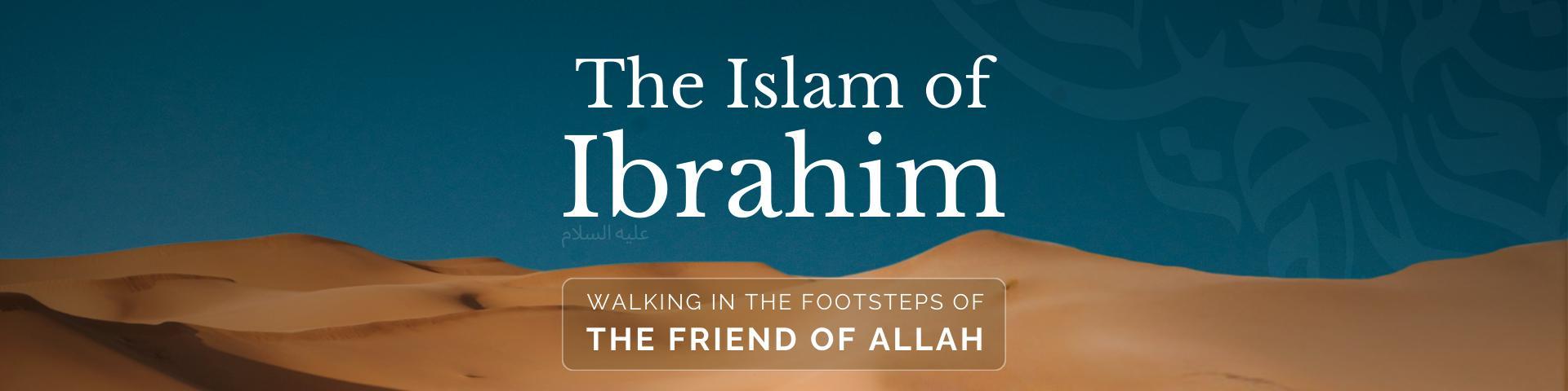 The Islam of Ibrahim: Walking in the Footsteps of the Friend of Allah